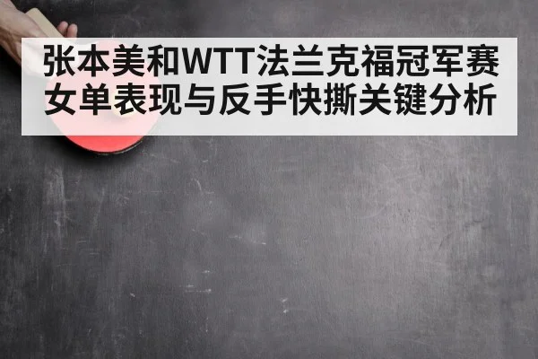 张本美和WTT法兰克福冠军赛女单表现与反手快撕关键分析